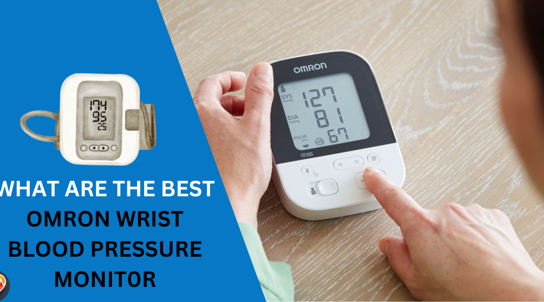 7 Best Omron Wrist Blood Pressure Monitors: Top Picks for 2024